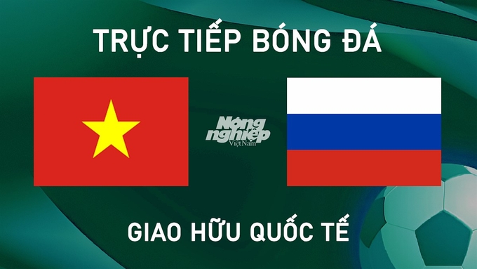 Trực tiếp bóng đá Giao hữu quốc tế giữa Việt Nam vs Nga hôm nay 5/9/2024