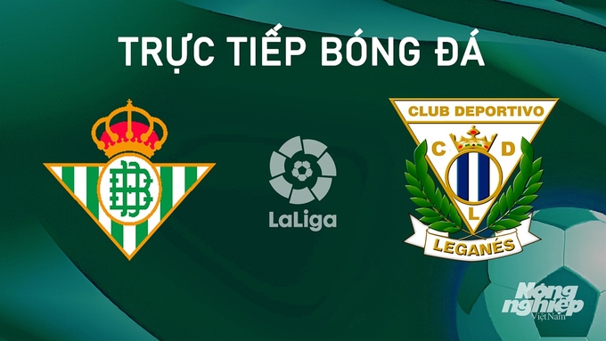 Trực tiếp bóng đá La Liga 2024/25 giữa Real Betis vs Leganes ngày 14/9/2024