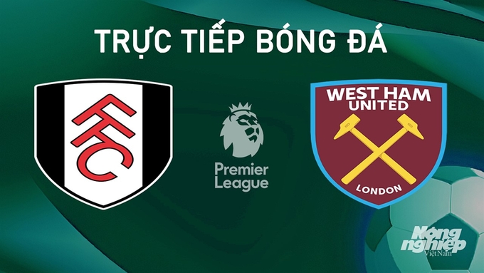 Trực tiếp bóng đá Ngoại hạng Anh giữa Fulham vs West Ham hôm nay 14/9/2024