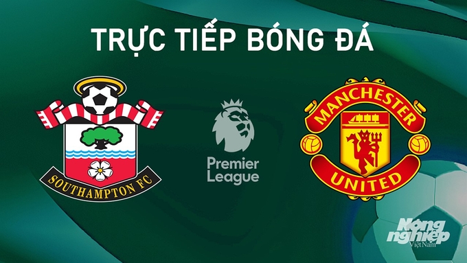 Trực tiếp bóng đá Ngoại hạng Anh giữa Southampton vs Man United hôm nay 14/9/2024