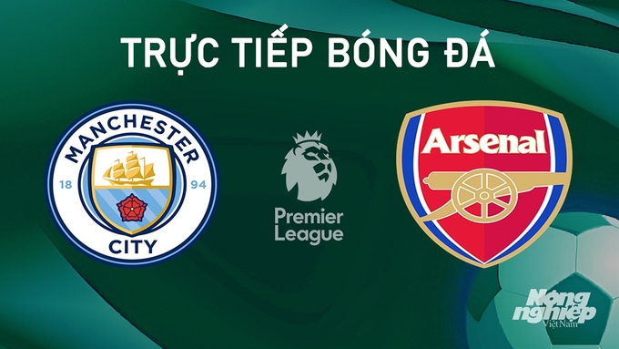 Trực tiếp bóng đá Ngoại hạng Anh giữa Man City vs Arsenal hôm nay 22/9/2024