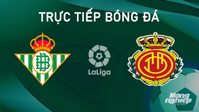 Trực tiếp bóng đá La Liga 2024/25 giữa Real Betis vs Mallorca hôm nay 24/9/2024