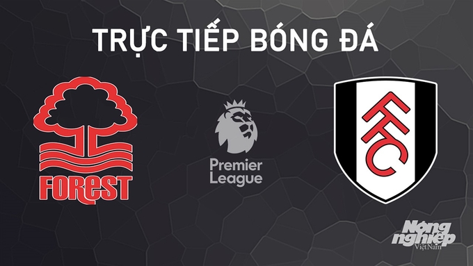 Trực tiếp bóng đá Ngoại hạng Anh giữa Nottingham Forest vs Fulham hôm nay 28/9/2024