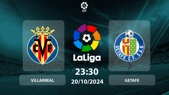 Nhận định, trực tiếp Villarreal vs Getafe, La Liga, 23h30 hôm nay 20/10/2024