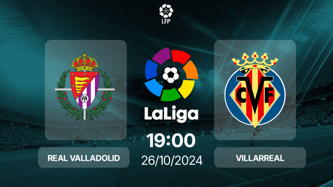 Nhận định, trực tiếp Valladolid vs Villarreal, La Liga, 19h00 hôm nay 26/10/2024