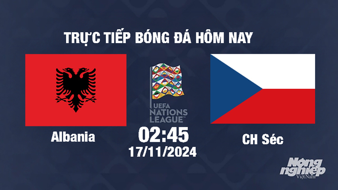 Trực tiếp Albania vs CH Séc, UEFA Nations League 2024/25, 2h45 ngày 17/11/2024