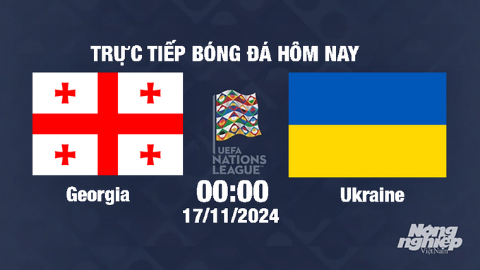 Trực tiếp Georgia vs Ukraine, UEFA Nations League 2024/25, 00h00 ngày 17/11/2024