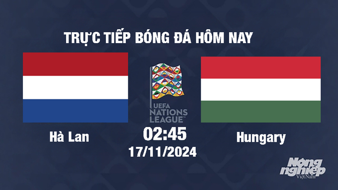 Trực tiếp Hà Lan vs Hungary, UEFA Nations League 2024/25, 2h45 ngày 17/11/2024