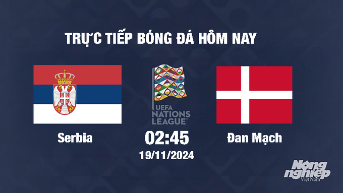 Trực tiếp Serbia vs Đan Mạch, UEFA Nations League 2024/25, 2h45 ngày 19/11/2024