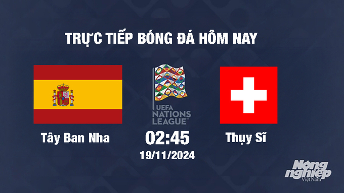 Trực tiếp Tây Ban Nha vs Thụy Sĩ, UEFA Nations League 2024/25, 2h45 ngày 19/11/2024