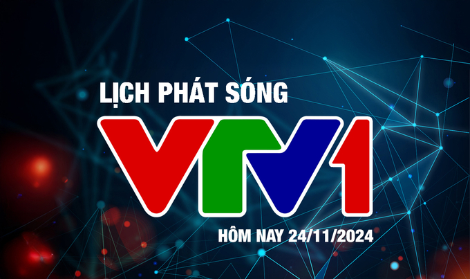 Lịch phát sóng VTV1 hôm nay ngày 24/11/2024