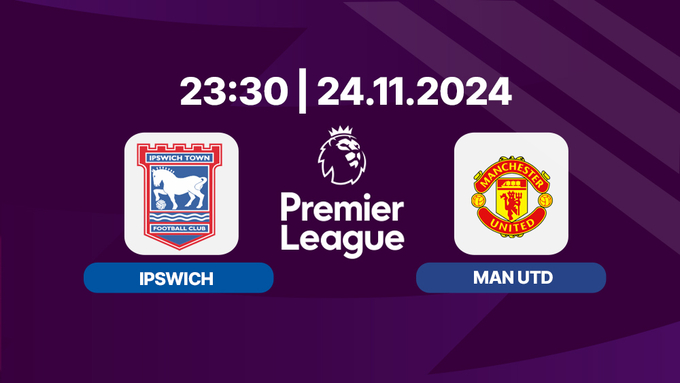 Nhận định, trực tiếp Ipswich vs Man Utd, Ngoại hạng Anh 23h30 hôm nay 24/11/2024