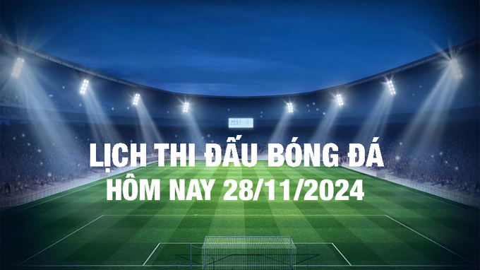 Lịch thi đấu bóng đá hôm nay 28/11/2024 và rạng sáng 29/11/2024