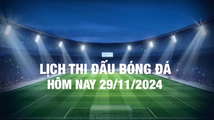 Lịch thi đấu bóng đá hôm nay 29/11/2024 và rạng sáng 30/11/2024