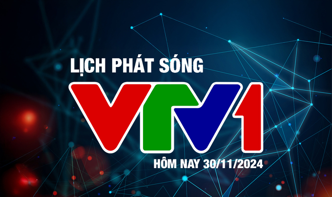 Lịch phát sóng VTV1 hôm nay ngày 30/11/2024