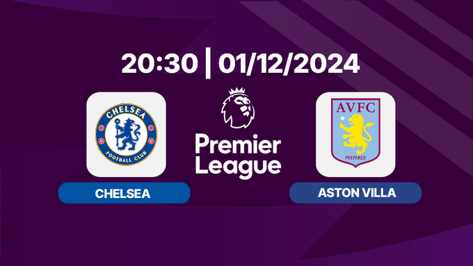 Trực tiếp Chelsea vs Aston Villa, Ngoại hạng Anh, 20h30 hôm nay 1/12/2024