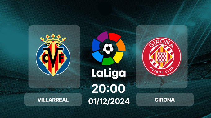 Nhận định, trực tiếp bóng đá Villarreal vs Girona, La Liga, 20h00 hôm nay 1/12/2024