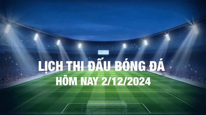 Lịch thi đấu bóng đá hôm nay 2/12/2024 và rạng sáng 3/12/2024