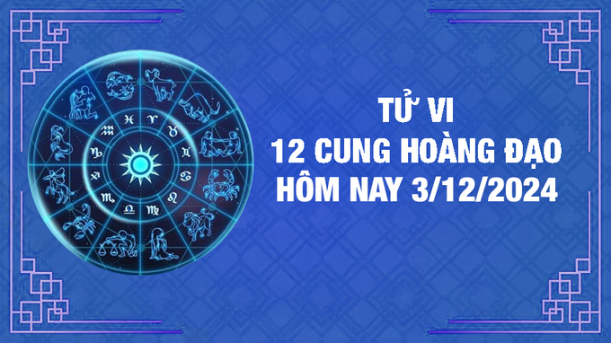 Tử vi 12 cung hoàng đạo hôm nay Thứ 3 ngày 3/12/2024