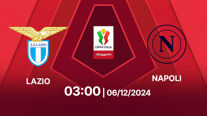 Nhận định Lazio vs Napoli, Coppa Italia, 03h00 hôm nay 6/12/2024