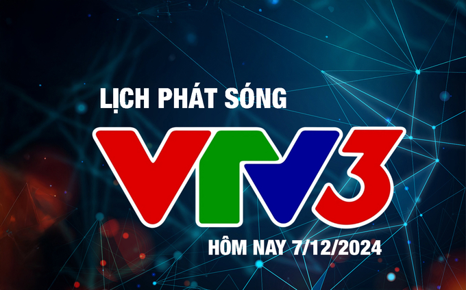 Lịch phát sóng VTV3 hôm nay ngày 7/12/2024