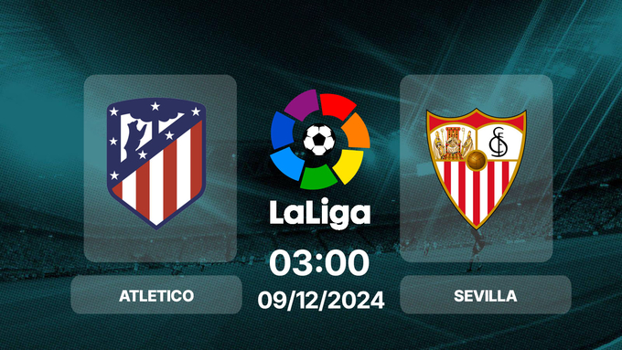 Nhận định bóng đá Atletico vs Sevilla, La Liga, 03h00 hôm nay 9/12/2024