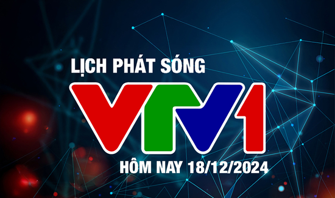 Lịch phát sóng VTV1 hôm nay ngày 18/12/2024