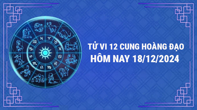 Tử vi 12 cung hoàng đạo hôm nay Thứ 4 ngày 18/12/2024