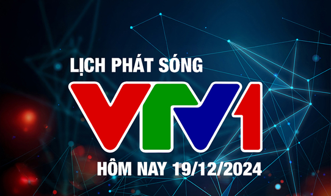 Lịch phát sóng VTV1 hôm nay ngày 19/12/2024