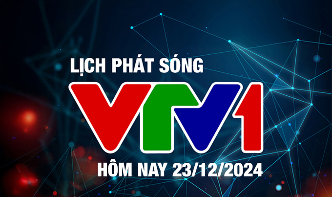 Lịch phát sóng VTV1 hôm nay ngày 23/12/2024