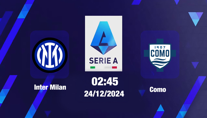 Nhận định, trực tiếp Inter Milan vs Como, Serie A, 02h45 hôm nay 24/12/2024