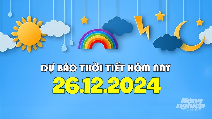 Dự báo thời tiết ngày và đêm nay 26/12/2024 ở các khu vực trong nước