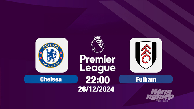 Trực tiếp Chelsea vs Fulham, Ngoại hạng Anh, 22h00 hôm nay 26/12/2024