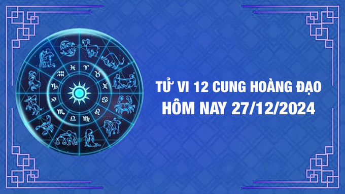 Tử vi 12 cung hoàng đạo hôm nay Thứ 6 ngày 27/12/2024