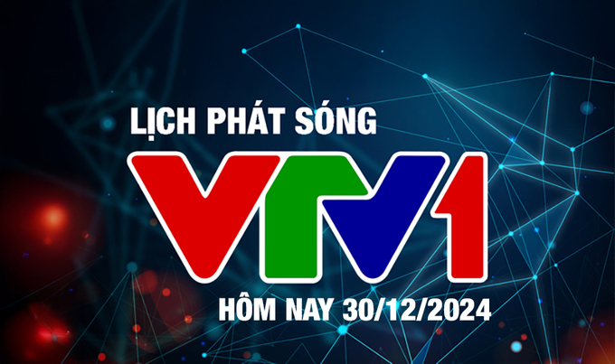 Lịch phát sóng VTV1 hôm nay ngày 30/12/2024