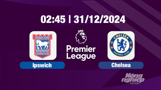 Trực tiếp Ipswich vs Chelsea, Ngoại hạng Anh, 02h45 hôm nay 31/12/2024