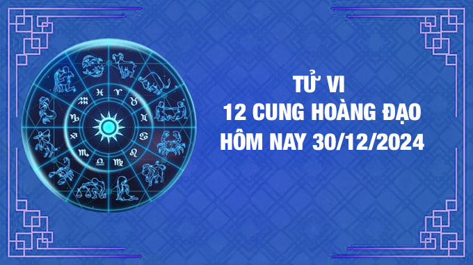 Tử vi 12 cung hoàng đạo hôm nay Thứ 2 ngày 30/12/2024