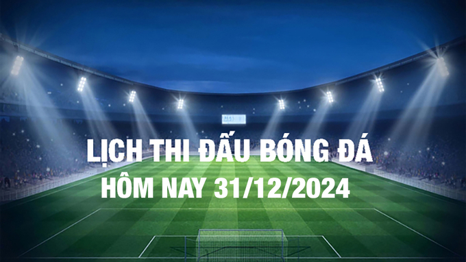 Lịch thi đấu bóng đá hôm nay 31/12/2024 và rạng sáng 1/1/2025