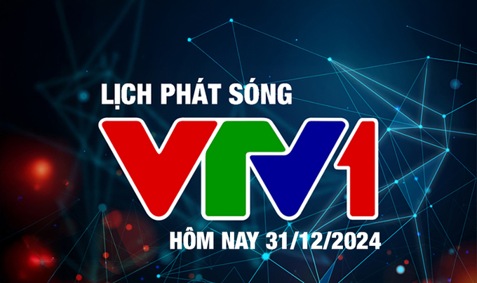 Lịch phát sóng VTV1 hôm nay ngày 31/12/2024