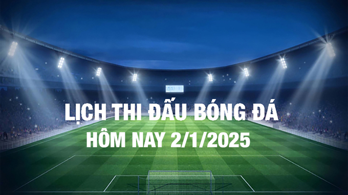 Lịch thi đấu bóng đá hôm nay 2/1/2025 và rạng sáng 3/1/2025