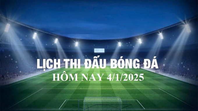 Lịch thi đấu bóng đá hôm nay 4/1/2025 và rạng sáng 5/1/2025