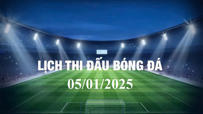 Lịch thi đấu bóng đá hôm nay 5/1/2025 và rạng sáng 6/1/2025