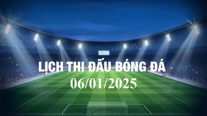 Lịch thi đấu bóng đá hôm nay 6/1/2025 và rạng sáng 7/1/2025