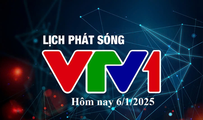 Lịch phát sóng VTV1 hôm nay ngày 6/1/2025