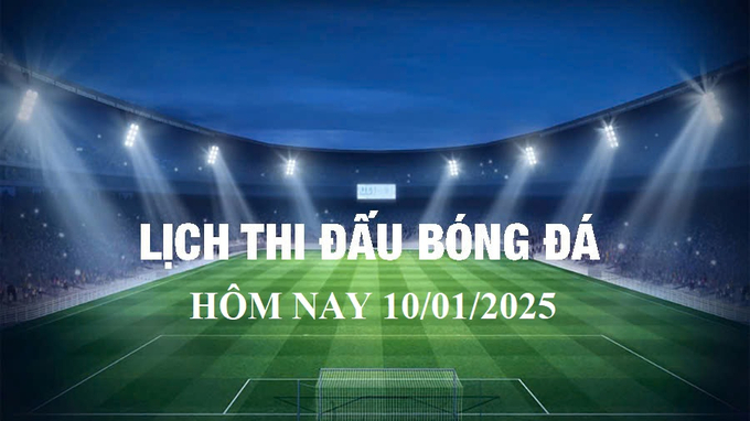 Lịch thi đấu bóng đá hôm nay 10/1/2025 và rạng sáng 11/1/2025