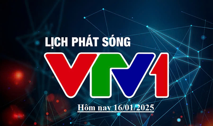 Lịch phát sóng VTV1 hôm nay ngày 16/1/2025