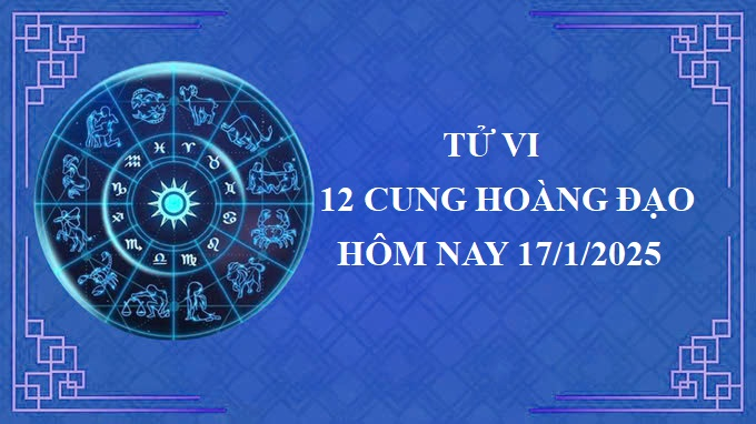 Tử vi 12 cung hoàng đạo hôm nay thứ 6 ngày 17/1/2025