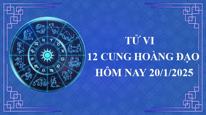 Tử vi 12 cung hoàng đạo hôm nay thứ 2 ngày 20/1/2025