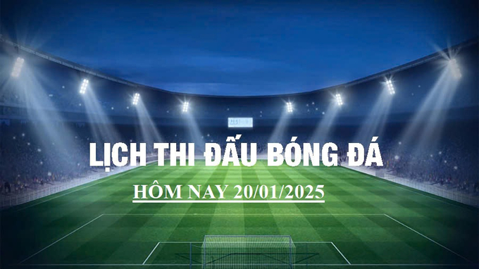 Lịch thi đấu bóng đá hôm nay 20/1/2025 và rạng sáng 21/1/2025