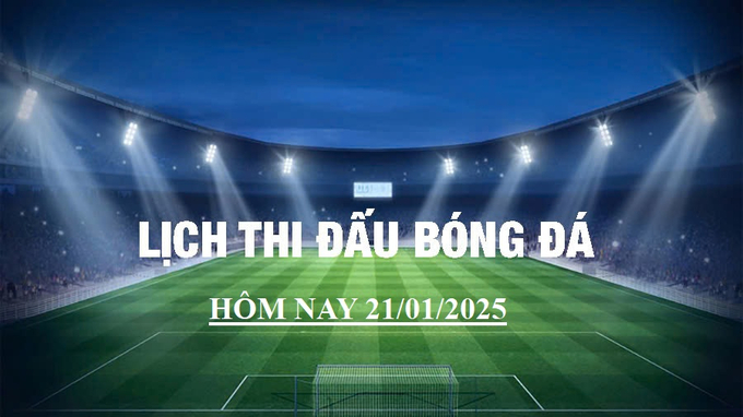 Lịch thi đấu bóng đá hôm nay 21/1/2025 và rạng sáng 22/1/2025